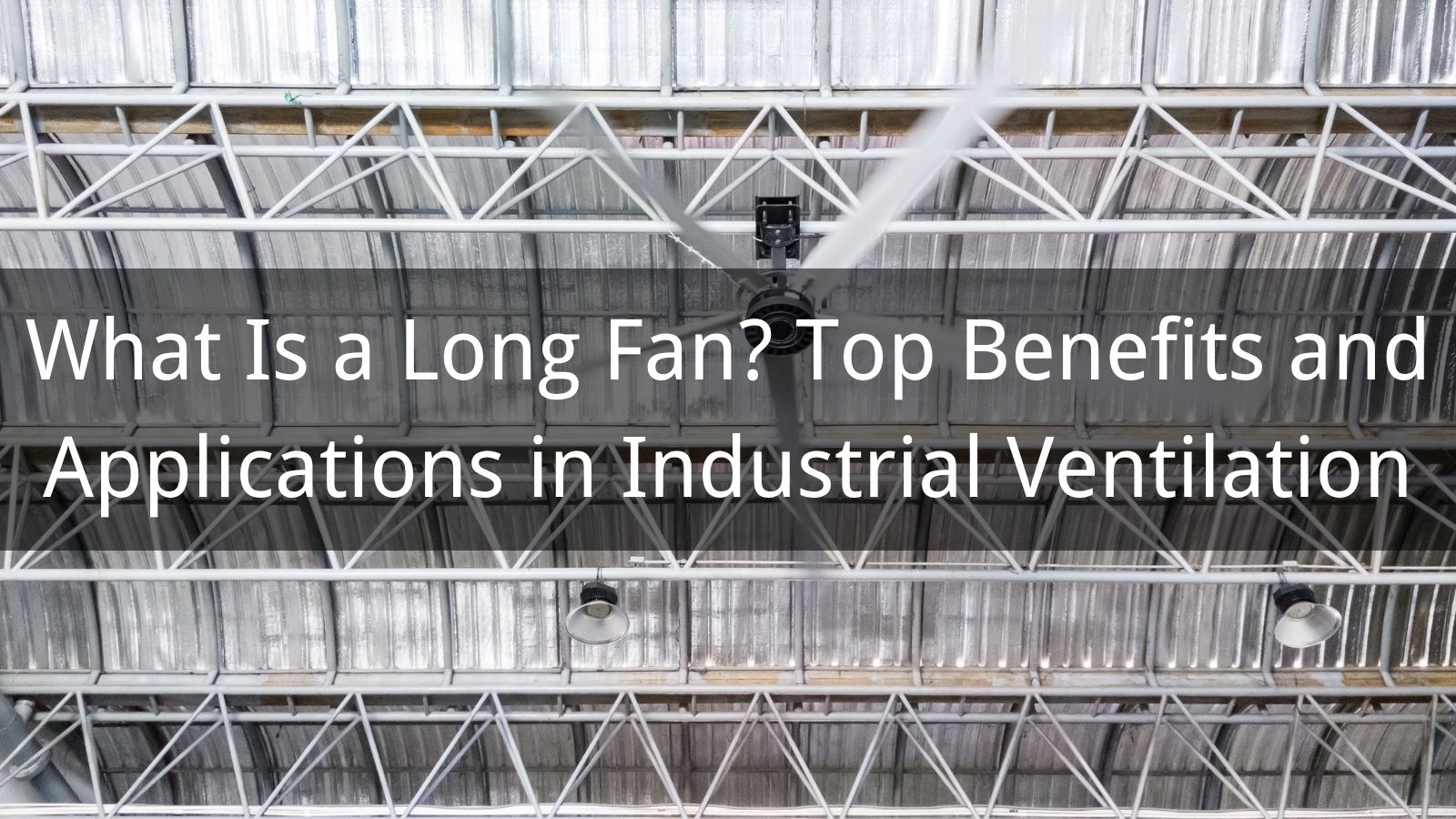 What Is a Long Fan? Top Benefits and Applications in Industrial Ventilation