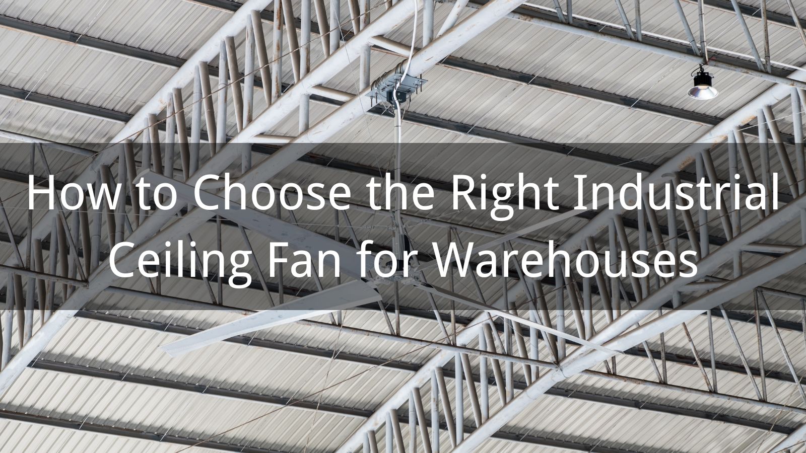 How to Choose the Right Industrial Ceiling Fan for Warehouses